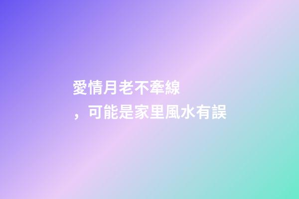 愛情月老不牽線，可能是家里風水有誤